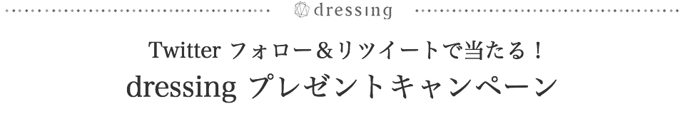Twitter フォロー＆リツイートで当たる！dressing プレゼントキャンペーン